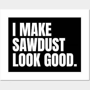I make sawdust look good Funny Carpenter Posters and Art